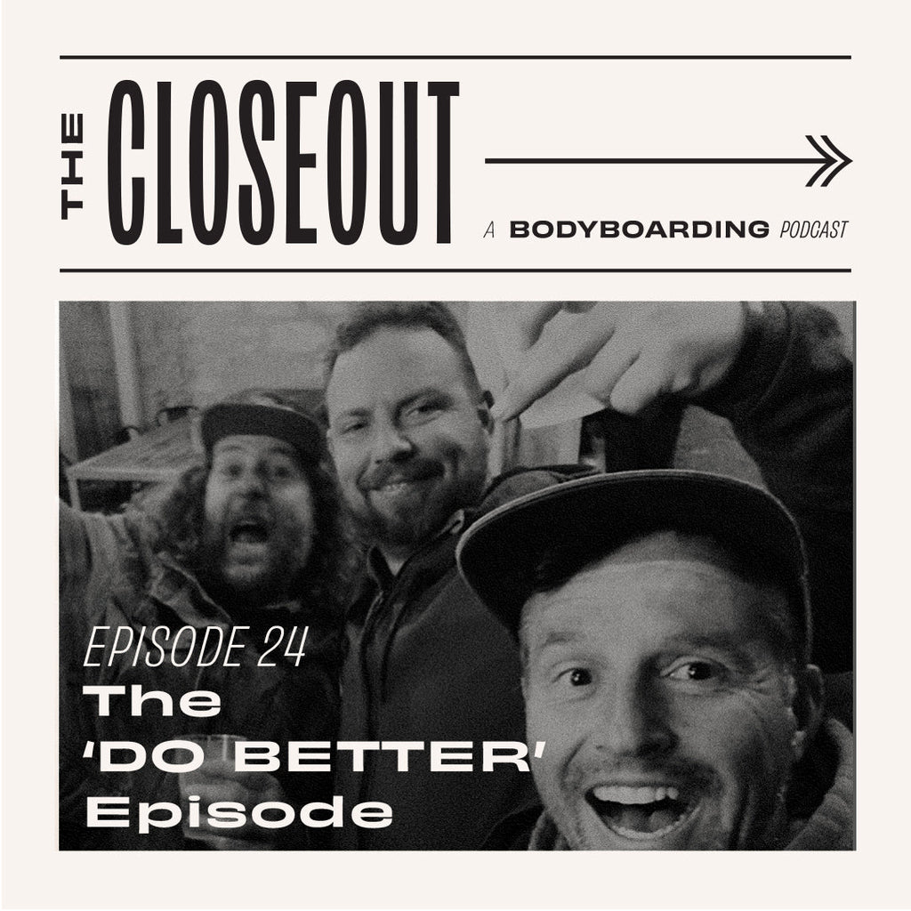 The Closeout Bodyboarding Podcast: Episode 24 - The 'DO BETTER' Episode.